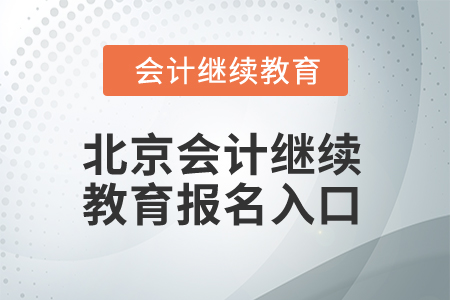2025年北京會計繼續(xù)教育報名入口 2025年北京會計繼續(xù)教育報名入口