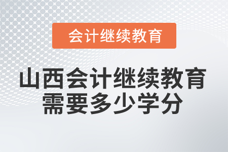 2025年山西會(huì)計(jì)繼續(xù)教育需要多少學(xué)分？