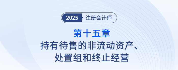 第十五章持有待售的非流動資產(chǎn)、處置組和終止經(jīng)營_注會會計隨章演練