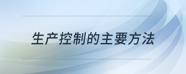 生產(chǎn)控制的主要方法 生產(chǎn)控制的主要方法