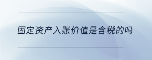 固定資產(chǎn)入賬價(jià)值是含稅的嗎