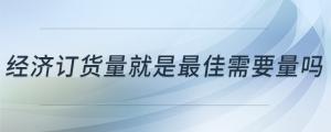 經(jīng)濟(jì)訂貨量就是最佳需要量嗎