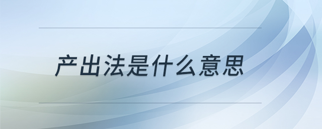 產(chǎn)出法是什么意思 產(chǎn)出法是什么意思