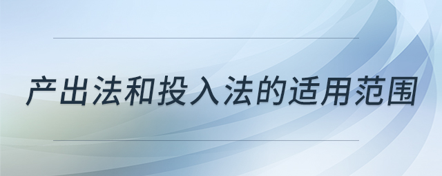 產(chǎn)出法和投入法的適用范圍 產(chǎn)出法和投入法的適用范圍