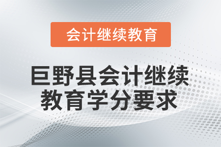 2025年山東省巨野縣會計繼續(xù)教育學(xué)分要求 2025年山東省巨野縣會計繼續(xù)教育學(xué)分要求
