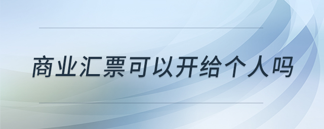 商業(yè)匯票可以開給個(gè)人嗎 商業(yè)匯票可以開給個(gè)人嗎