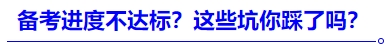 中級(jí)會(huì)計(jì)進(jìn)度不達(dá)標(biāo)？這些坑你踩了嗎？