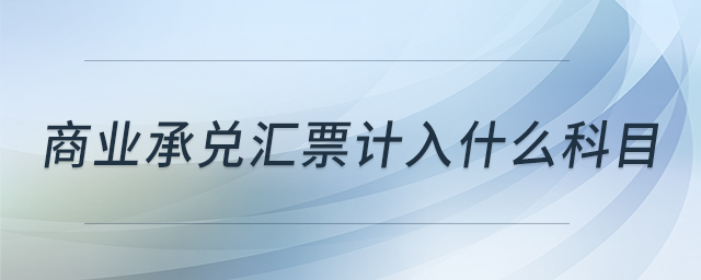 商業(yè)承兌匯票計(jì)入什么科目