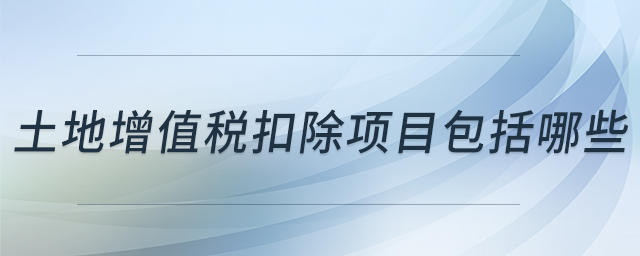 土地增值稅扣除項目包括哪些 土地增值稅扣除項目包括哪些