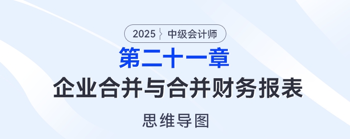 2025年中級(jí)會(huì)計(jì)實(shí)務(wù)思維導(dǎo)圖——第二十一章:企業(yè)合并與合并財(cái)務(wù)報(bào)表 2025年中級(jí)會(huì)計(jì)實(shí)務(wù)思維導(dǎo)圖——第二十一章:企業(yè)合并與合并財(cái)務(wù)報(bào)表