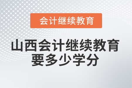 2025年山西會計繼續(xù)教育要多少學分？