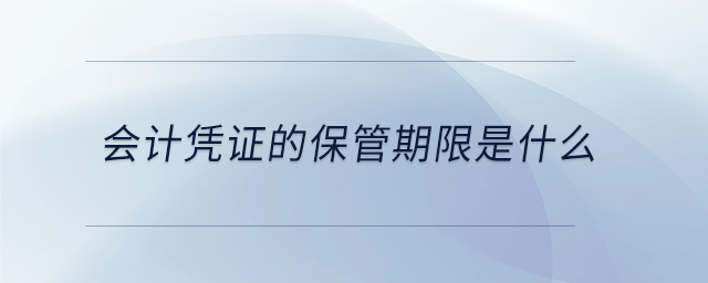 會(huì)計(jì)憑證的保管期限是什么 會(huì)計(jì)憑證的保管期限是什么