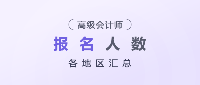 2025年各地區(qū)高級會計師考試報名人數(shù)匯總