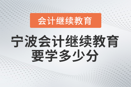 2025年寧波會計繼續(xù)教育要學多少分？