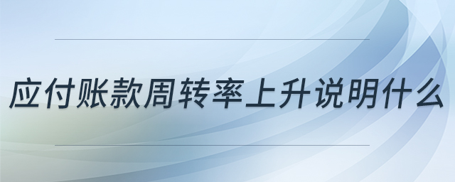 應(yīng)付賬款周轉(zhuǎn)率上升說明什么