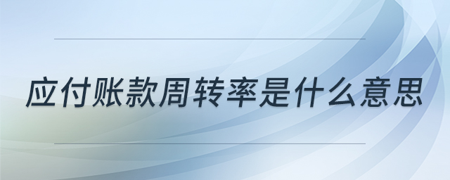應(yīng)付賬款周轉(zhuǎn)率是什么意思