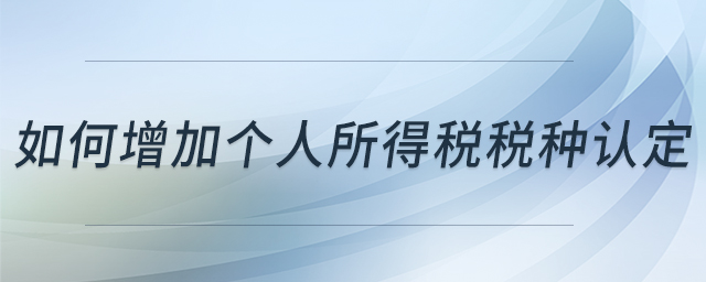 如何增加個(gè)人所得稅稅種認(rèn)定 如何增加個(gè)人所得稅稅種認(rèn)定
