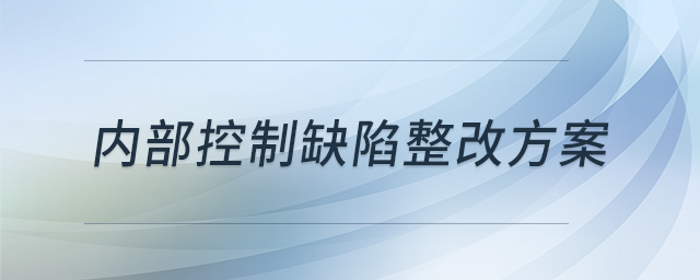 內(nèi)部控制缺陷整改方案 內(nèi)部控制缺陷整改方案