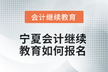 2025年寧夏會計繼續(xù)教育如何報名？