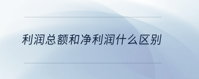 利潤(rùn)總額和凈利潤(rùn)什么區(qū)別 利潤(rùn)總額和凈利潤(rùn)什么區(qū)別