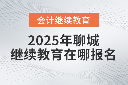 2025年聊城會(huì)計(jì)繼續(xù)教育在哪報(bào)名？