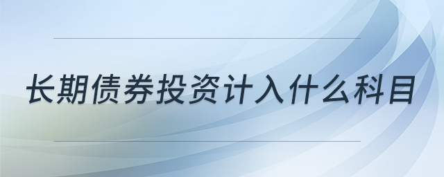 長(zhǎng)期債券投資計(jì)入什么科目 長(zhǎng)期債券投資計(jì)入什么科目