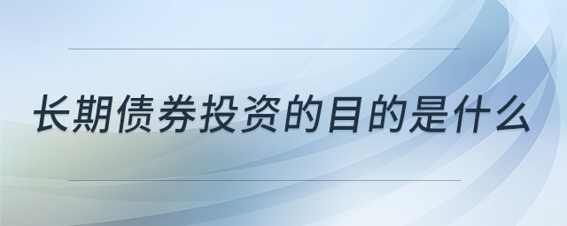 長(zhǎng)期債券投資的目的是什么 長(zhǎng)期債券投資的目的是什么