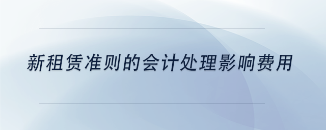 中級會計新租賃準則的會計處理影響費用