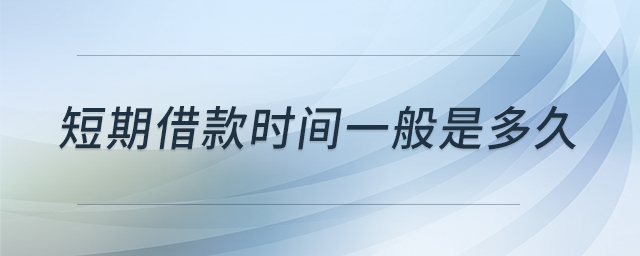短期借款時間一般是多久 短期借款時間一般是多久