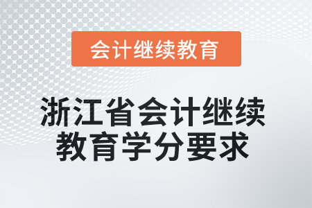 2025年浙江省會計繼續(xù)教育學(xué)分要求 2025年浙江省會計繼續(xù)教育學(xué)分要求