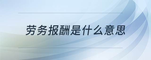 勞務(wù)報(bào)酬是什么意思 勞務(wù)報(bào)酬是什么意思