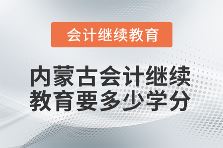 2025年內(nèi)蒙古會(huì)計(jì)繼續(xù)教育要多少學(xué)分？