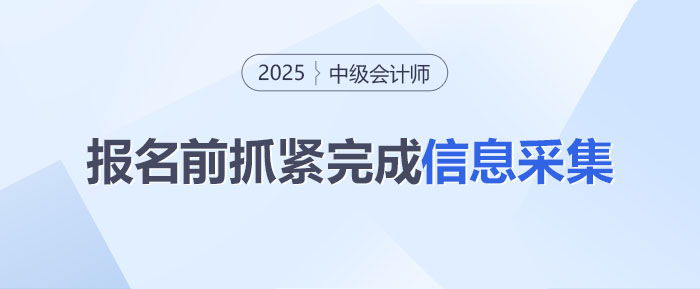 還沒完成？2025年中級會計報名前信息采集得抓緊啦！