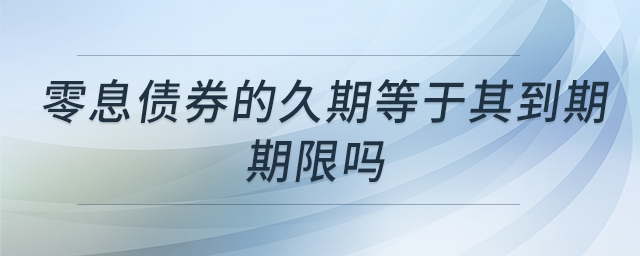 零息債券的久期等于其到期期限嗎 零息債券的久期等于其到期期限嗎
