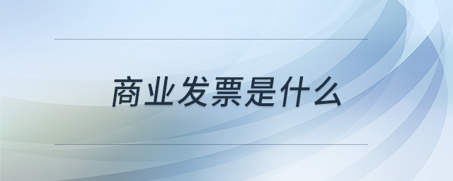 商業(yè)發(fā)票是什么 商業(yè)發(fā)票是什么