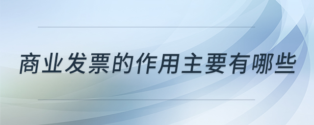 商業(yè)發(fā)票的作用主要有哪些 商業(yè)發(fā)票的作用主要有哪些