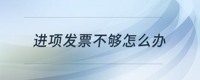 進(jìn)項(xiàng)發(fā)票不夠怎么辦