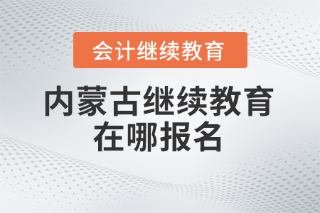 2025年內(nèi)蒙古繼續(xù)教育在哪報名？