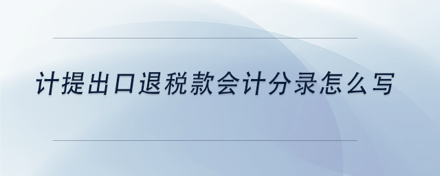 中級會計計提出口退稅款會計分錄怎么寫 中級會計計提出口退稅款會計分錄怎么寫