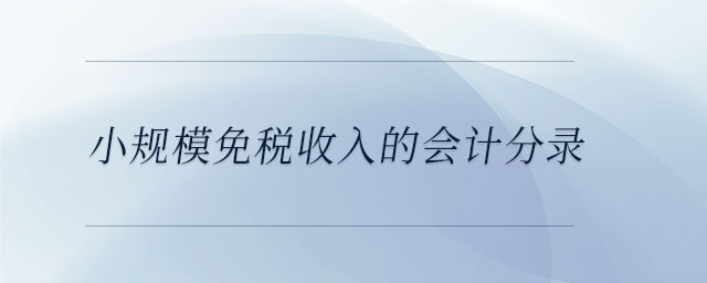 小規(guī)模免稅收入的會計分錄 小規(guī)模免稅收入的會計分錄