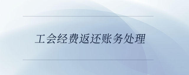 工會經(jīng)費返還賬務處理 工會經(jīng)費返還賬務處理