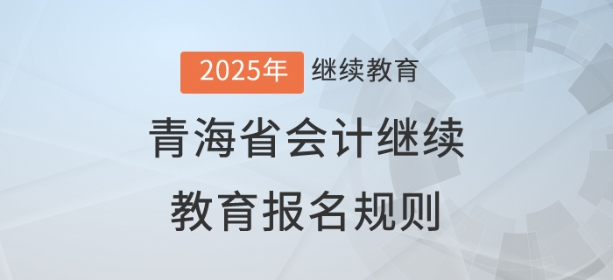2025年青海省會計繼續(xù)教育報名規(guī)則