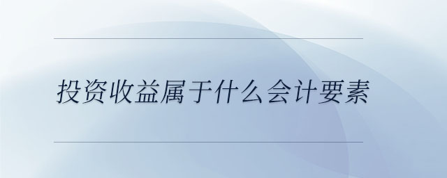 投資收益屬于什么會計要素 投資收益屬于什么會計要素