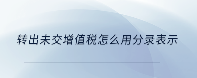 轉出未交增值稅怎么用分錄表示 轉出未交增值稅怎么用分錄表示