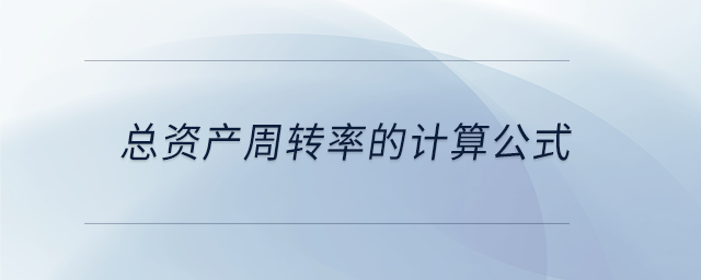總資產(chǎn)周轉(zhuǎn)率的計算公式 總資產(chǎn)周轉(zhuǎn)率的計算公式