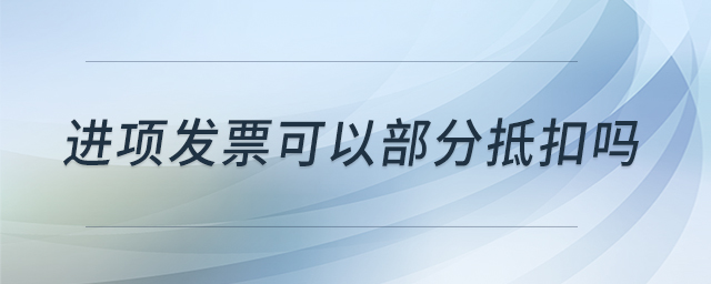 進(jìn)項(xiàng)發(fā)票可以部分抵扣嗎