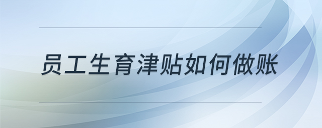 員工生育津貼如何做賬 員工生育津貼如何做賬
