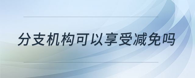 分支機構可以享受減免嗎 分支機構可以享受減免嗎