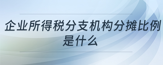 企業(yè)所得稅分支機構(gòu)分?jǐn)偙壤鞘裁? alt=
