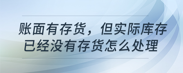 賬面有存貨，但實(shí)際庫(kù)存已經(jīng)沒(méi)有存貨怎么處理
